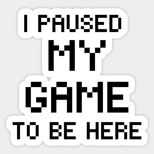 I paused my game to be here Sticker by Thepurplepig